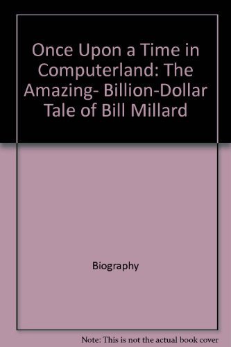 Once Upon a Time in Computerland: The Amazing- Billion-Dollar Tale of Bill Millard